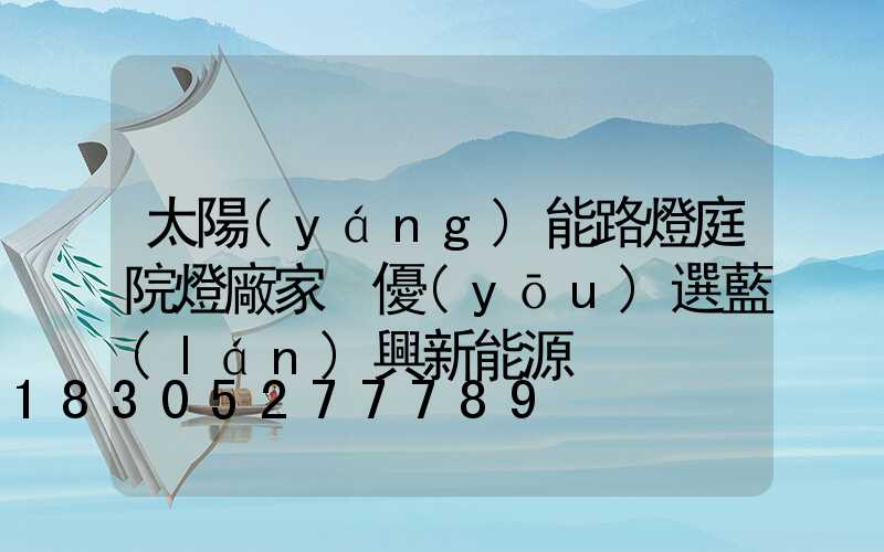 太陽(yáng)能路燈庭院燈廠家 優(yōu)選藍(lán)興新能源